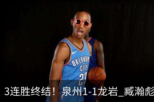 3连胜终结！泉州1-1龙岩 臧瀚彪破门何跃南扳平龙岩2轮不胜